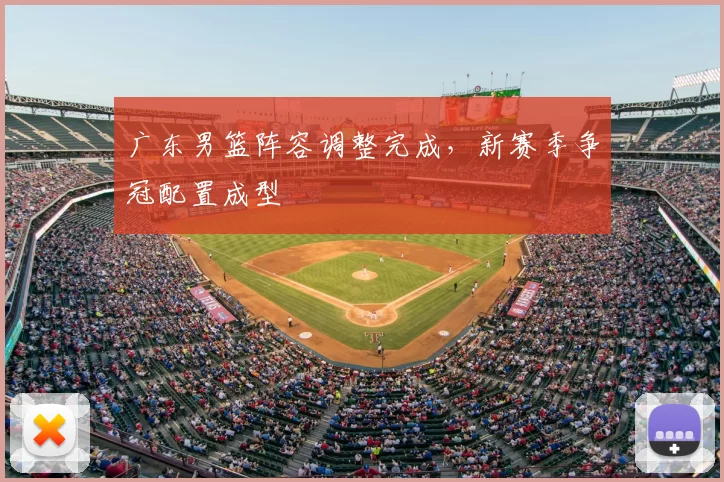 广东男篮阵容调整完成,新赛季争冠配置成型