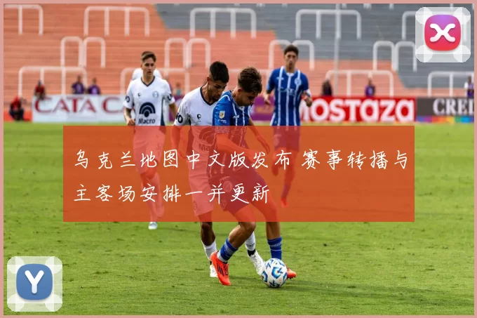 乌克兰地图中文版发布 赛事转播与主客场安排一并更新