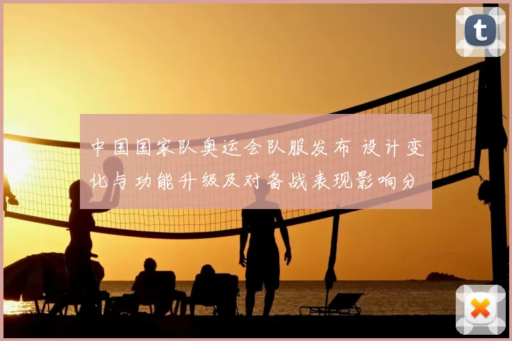 中国国家队奥运会队服发布 设计变化与功能升级及对备战表现影响分析