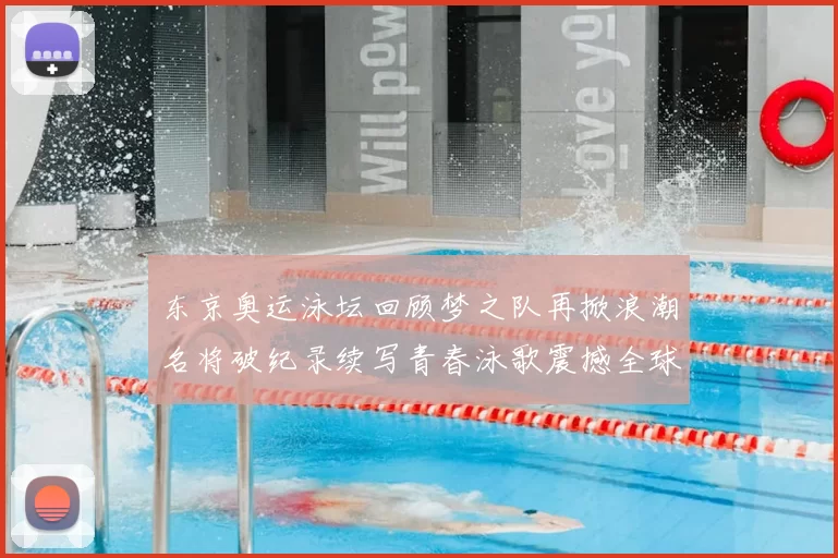 东京奥运泳坛回顾梦之队再掀浪潮名将破纪录续写青春泳歌震撼全球