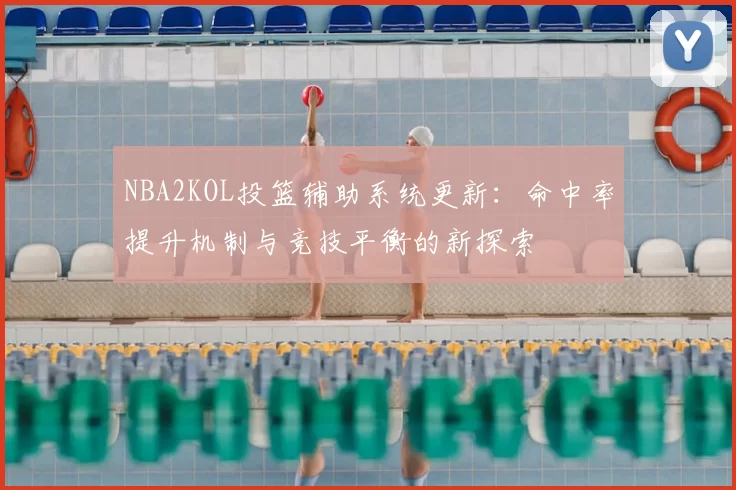 NBA2KOL投篮辅助系统更新：命中率提升机制与竞技平衡的新探索