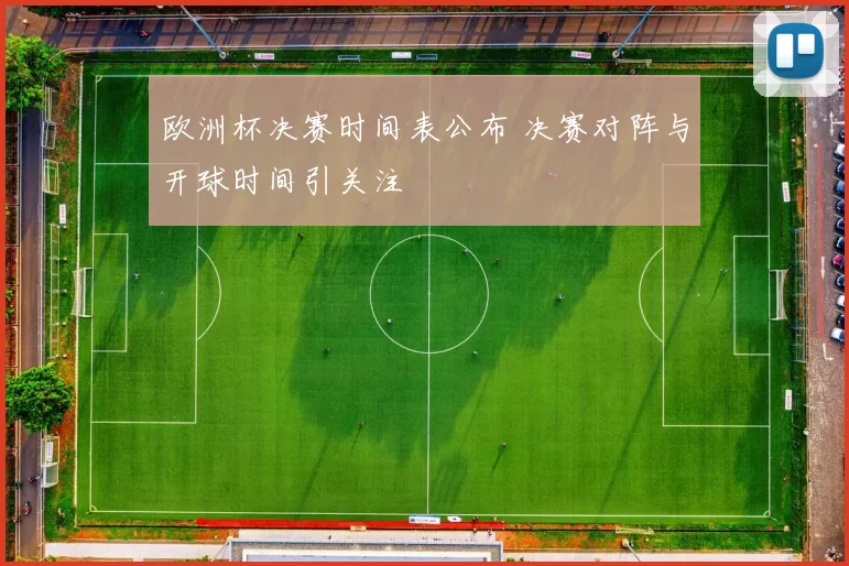 欧洲杯决赛时间表公布 决赛对阵与开球时间引关注