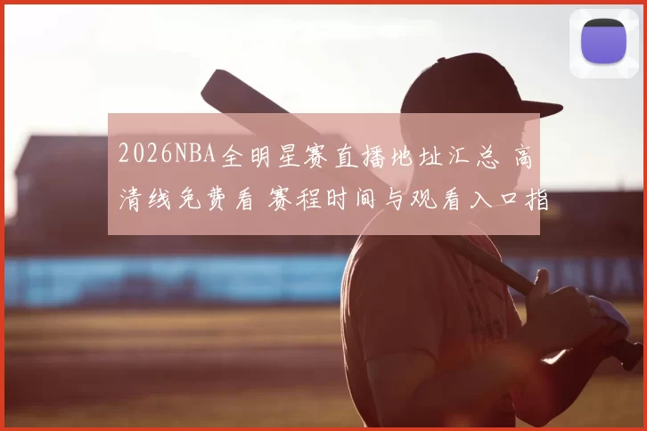 2026NBA全明星赛直播地址汇总 高清线免费看 赛程时间与观看入口指南