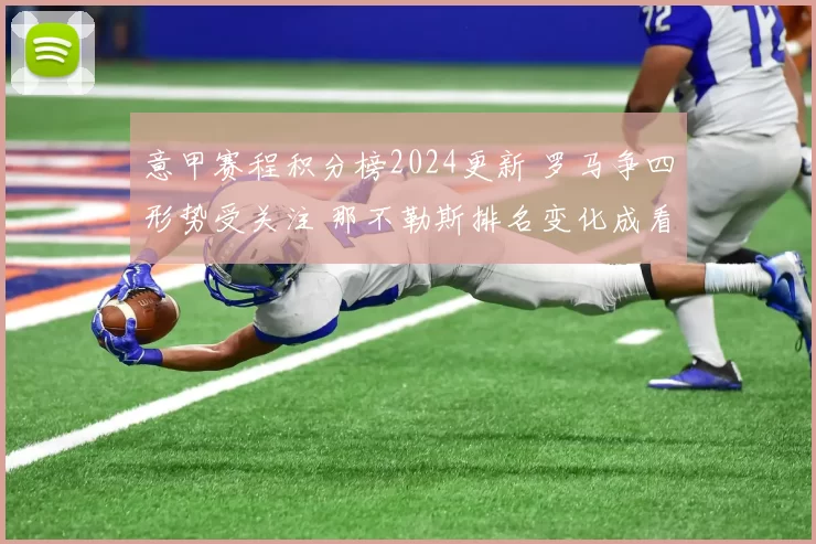 意甲赛程积分榜2024更新 罗马争四形势受关注 那不勒斯排名变化成看点