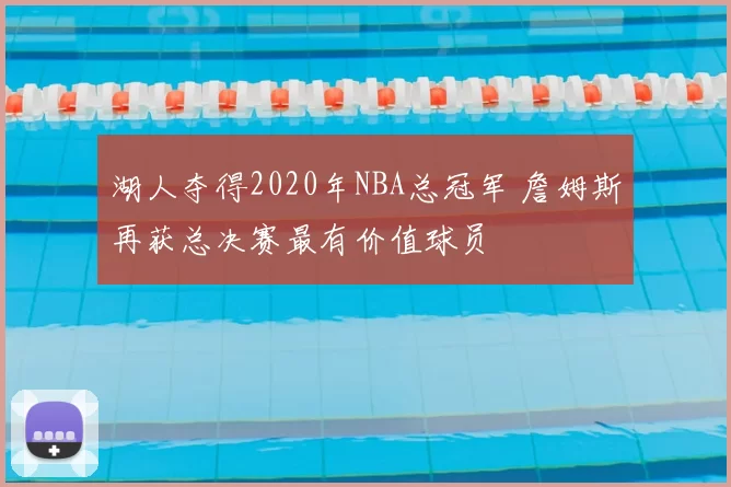 湖人夺得2020年NBA总冠军 詹姆斯再获总决赛最有价值球员