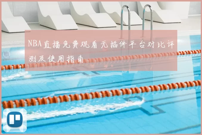 NBA直播免费观看无插件平台对比评测及使用指南