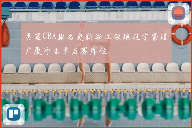 男篮CBA排名更新浙江领跑辽宁紧追广厦冲击季后赛席位