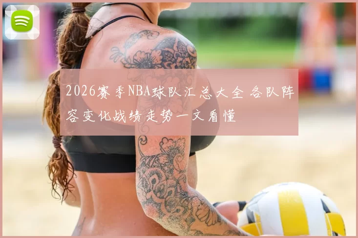 2026赛季NBA球队汇总大全 各队阵容变化战绩走势一文看懂