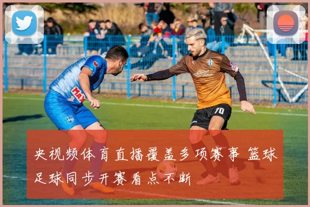 央视频体育直播覆盖多项赛事 篮球足球同步开赛看点不断