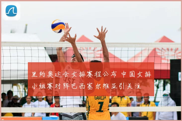 里约奥运会女排赛程公布 中国女排小组赛对阵巴西塞尔维亚引关注