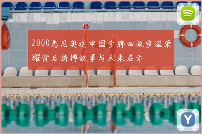 2000悉尼奥运中国金牌回放重温荣耀背后拼搏故事与未来启示
