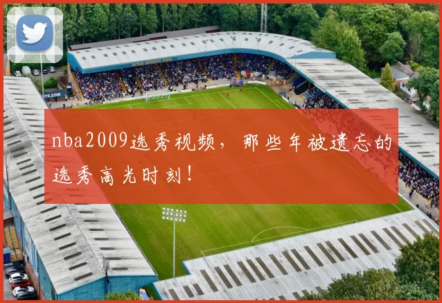 nba2009选秀视频，那些年被遗忘的选秀高光时刻！