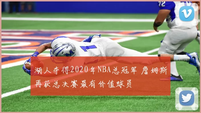 湖人夺得2020年NBA总冠军 詹姆斯再获总决赛最有价值球员