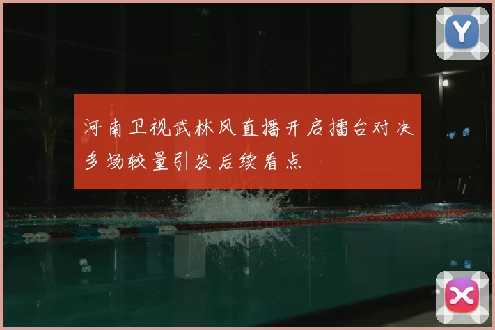 河南卫视武林风直播开启擂台对决多场较量引发后续看点