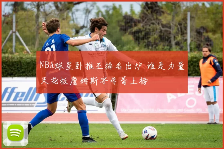 NBA球星卧推王排名出炉 谁是力量天花板詹姆斯字母哥上榜