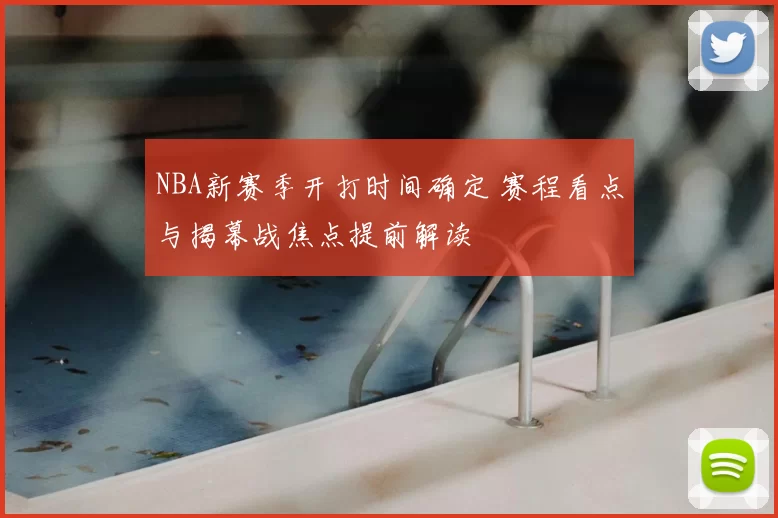 NBA新赛季开打时间确定 赛程看点与揭幕战焦点提前解读