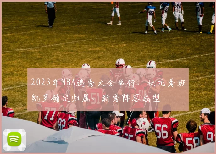 2023年NBA选秀大会举行，状元秀班凯罗确定归属，新秀阵容成型