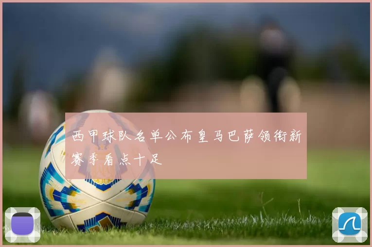 西甲球队名单公布皇马巴萨领衔新赛季看点十足