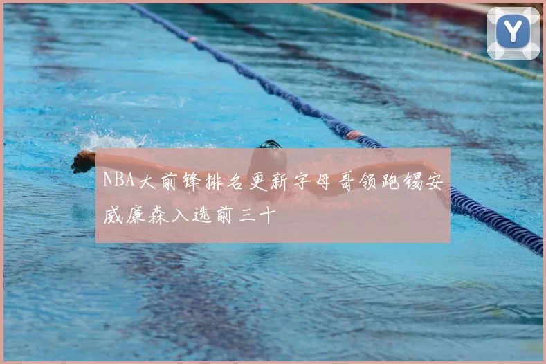 NBA大前锋排名更新字母哥领跑锡安威廉森入选前三十