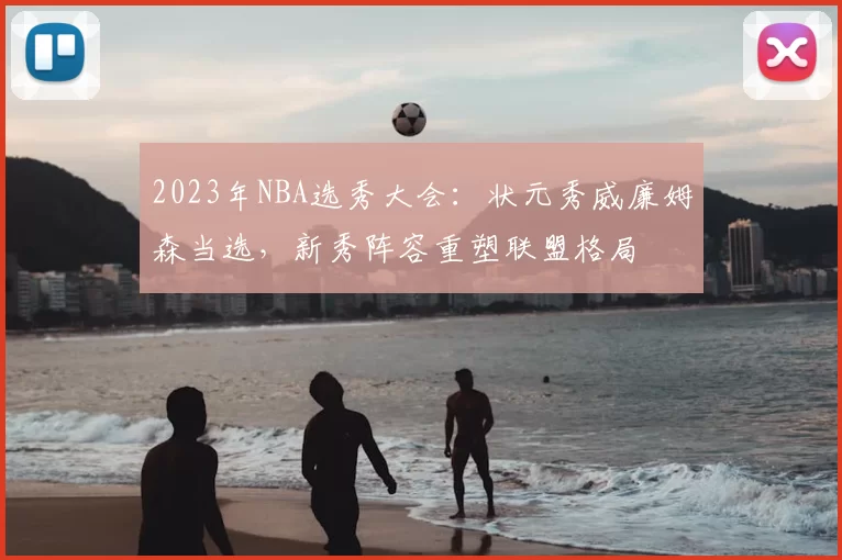 2023年NBA选秀大会：状元秀威廉姆森当选，新秀阵容重塑联盟格局