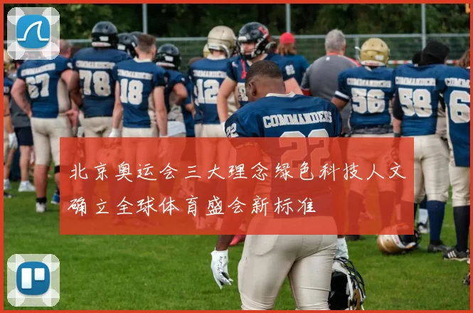 北京奥运会三大理念绿色科技人文确立全球体育盛会新标准