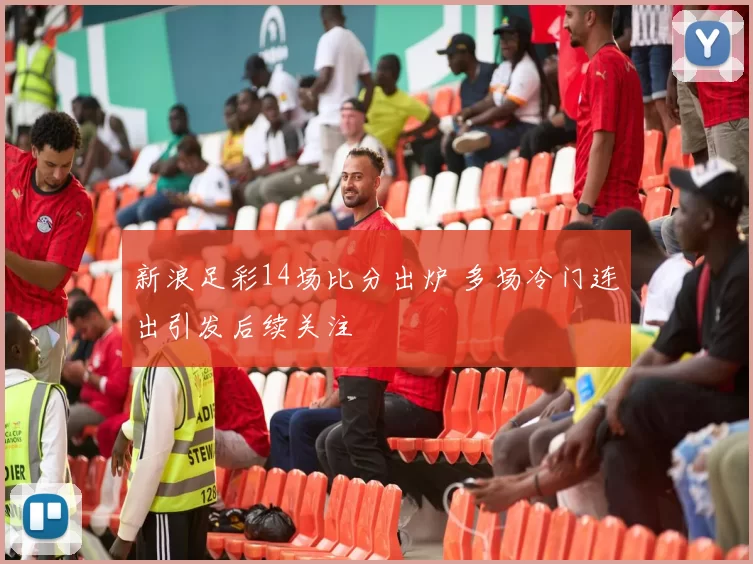 新浪足彩14场比分出炉 多场冷门连出引发后续关注