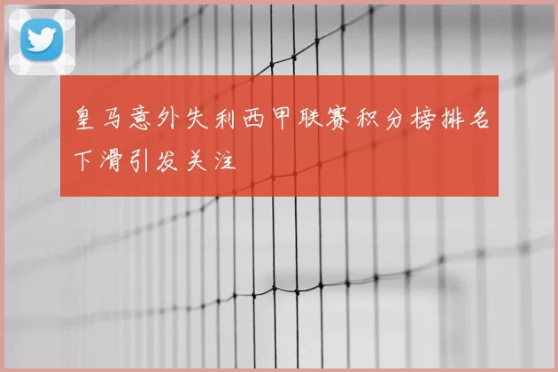 皇马意外失利西甲联赛积分榜排名下滑引发关注