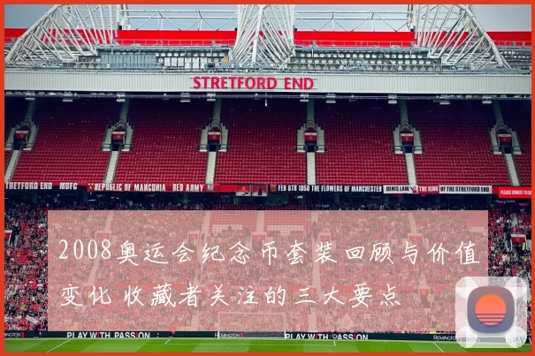 2008奥运会纪念币套装回顾与价值变化 收藏者关注的三大要点